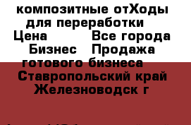 композитные отХоды для переработки  › Цена ­ 100 - Все города Бизнес » Продажа готового бизнеса   . Ставропольский край,Железноводск г.